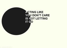 a black and white poster with the words acting like you don't care is not letting it go