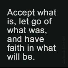 a quote that says accept what is, let go of what was and have faith in what will be