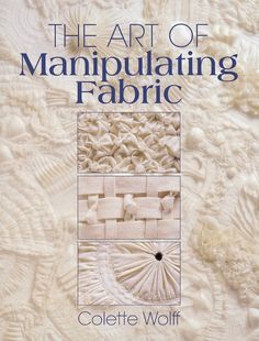 the art of manipulating fabric by colette wolf