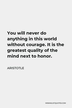 the quote you will never do anything in this world without courage it is the greatest quality of the mind next to honor