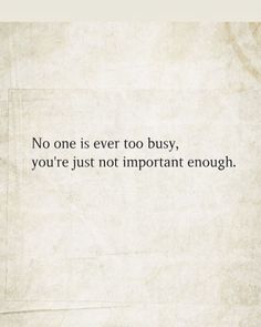 a quote that reads, no one is ever too busy you're just not important enough