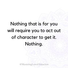 a quote that reads nothing that is for you will require you to act out of character to get it nothing