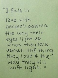 someone wrote this poem on the wall in front of their bathroom mirror that says i fall in love with people's passion, the way their eyes light up when they talk about