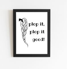 a black and white poster with the words plop it, plop it good