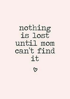 a quote that says nothing is lost until mom can't find it