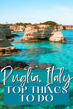 the blue water and cliffs in puiglia, italy with text overlay that reads top things to do