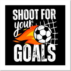 a poster with the words shoot for your goals and a soccer ball on fire in front of it