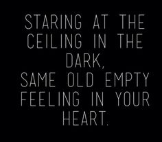 a black and white photo with the words staring at the ceiling in the dark, same old empty feeling in your heart