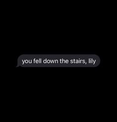 a text message that reads, you fell down the stairs, lily on black background