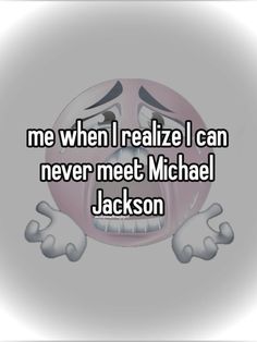 someone is saying me when i really can never meet michael jackson