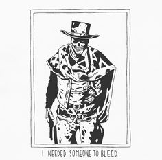 a black and white drawing of a man wearing a hat with the words i need someone to bleed