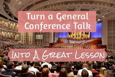 an auditorium full of people with the words turn a general conference talk into a great lesson