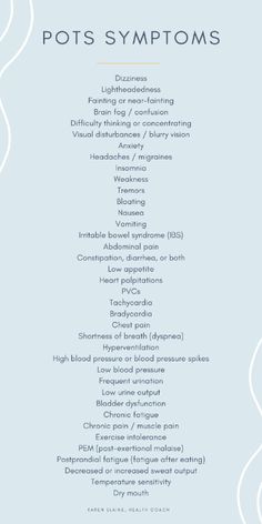 POTS can cause a wide variety of symptoms! This is because the autonomic nervous system affects all other systems of the body. This is a comprehensive list of the symptoms you may have with POTS. Each individual will present differently, with various symptoms and at varying degrees. All these symptoms can improve once the nervous system is regulated. Click through to take my FREE course on POTS! #healthcoach #POTS #POTSsyndrome #nervoussystem #chronicillness #recovery Pots Symptoms Quotes, Symptoms Of Pots, Pots Flare Up Symptoms, Pots Flare Up, Pots Symptoms Checklist, Pots Disorder, Pots Disease, Pots Symptoms, Autonomic Nervous System Dysfunction