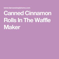 the words canned cinnamon rolls in the waffle maker on a purple and white background