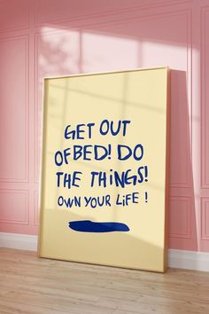 a poster with the words get out of bed do the things own your life on it