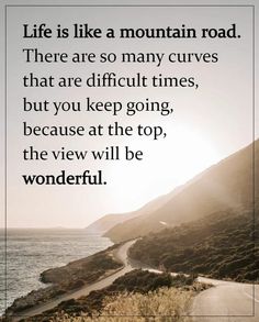 a road with the words life is like a mountain road there are so many curves that are difficult times, but you keep going, because at the top, the view will be wonderful