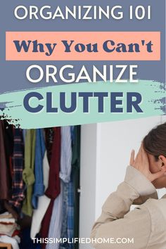 a woman with her head in her hands and the words organizing 101 why you can't organize clutter