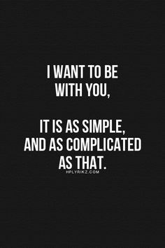 the quote i want to be with you, it is as simple and as complicated as that