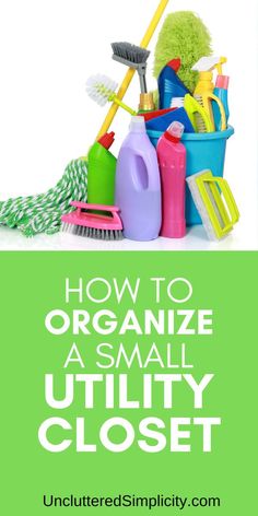 a pile of cleaning supplies with the words how to organize a small utility closet on it