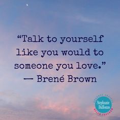 a quote from brene brown that reads talk to yourself like you would to someone you love