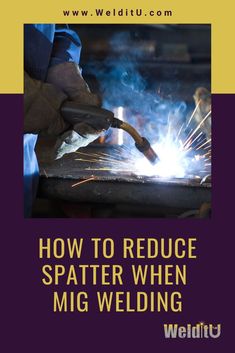 welder welding with the words how to reduce spatter when mig welding on it