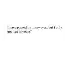 an image with the words i have passed by many eyes, but only got lost in yours