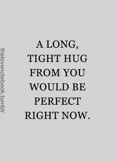 a quote that says, a long, tight hug from you would be perfect right now