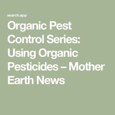 the text organic pest control series using organic pesticides - mother earth news