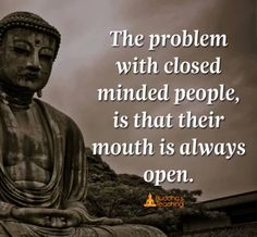 a buddha statue with a quote on it saying the problem with closed minded people, is that their mouth is always open