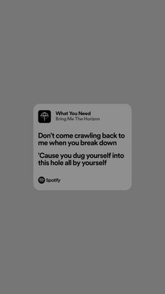 the text reads, don't come leaving back to me when you break down cause you dug yourself into this hole all by yourself