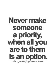 the quote never make someone a priority, when all you are to them is an option