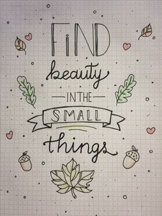 the words find beauty in the small things are drawn on a sheet of white paper