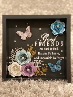 a black frame with flowers and butterflies on the front that says good friends are hard to find, harder to leave, and impossible to forget