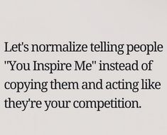 the words are written in black and white on a piece of paper that says, let's normalize telling people you inspire me instead of copying them and acting like they're