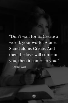 “Don’t wait for it…Create a world, your world. Alone. Stand alone. Create. And then the love will come to you, then it comes to you.” — Anaïs Nin, “The Diary of Anaïs Nin” Anais Nin Poetry, Wise Quotes About Love, Dreamy Quotes, Anais Nin Quotes, Incredible Quote, Purpose Quotes, Poetry Inspiration, Anais Nin, Artist Quotes