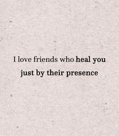 a quote that reads i love friends who heal you just by their presence