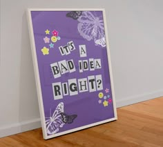 there is a purple poster with butterflies on it that says, its a bad idea right?