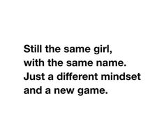 a quote that reads still the same girl, with the same name just a different mindset and a new game