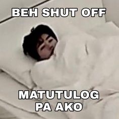 a woman laying in bed with the caption beh shut off mattullog pa ako