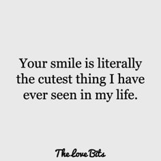 a quote that says your smile is literally the cutest thing i have ever seen in my life