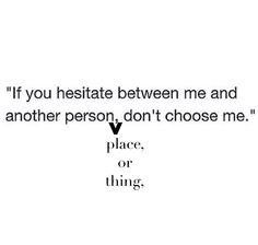 a quote that reads if you hesitte between me and another person, don't choose me place or thing