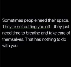 someones people need their space they're not cutting you off they just need time to breathe and take care of themselves that has nothing to do with you