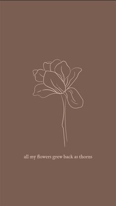 a brown flower with the words all my flowers grow back as thorns on it