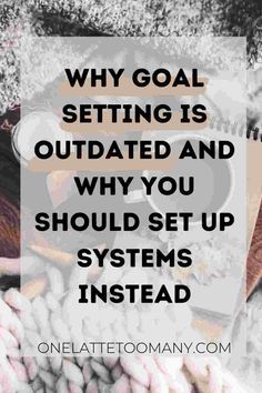 the words, why goal setting is outdated and why you should set up systems instead