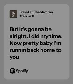 a quote from taylor swift that reads, but it's gonna be alright i did my time now pretty baby i'm running back home to you