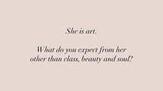 a quote that reads she is art what do you expect from her other than class beauty and soul?