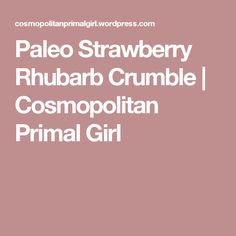 the words pale strawberry rhubar crumble, cosmopolian primal girl