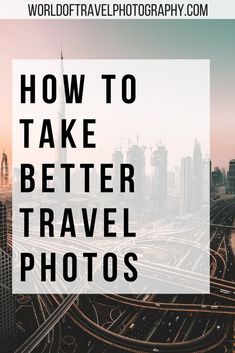 the words how to take better travel photos are in front of a cityscape