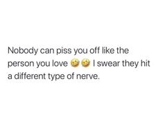 the text says nobody can piss you off like the person you love i swear they hit a different type of neve