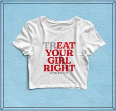 Treat Your Girl Right Shirt, Treat Your Girl Right, Shirt Slogans, Shirts Trendy, Fun Shirts, Diy Shirts